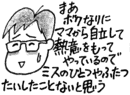 まあ、ボクなりにママから自立して、熱意をもってやっているので、ミスの一つや二つ、たいしたことないと思う